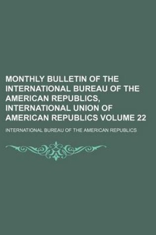 Cover of Monthly Bulletin of the International Bureau of the American Republics, International Union of American Republics Volume 22