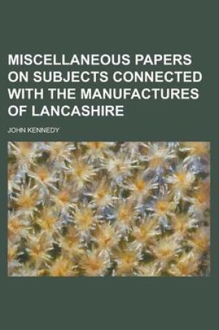 Cover of Miscellaneous Papers on Subjects Connected with the Manufactures of Lancashire