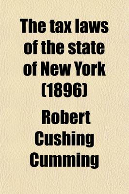 Book cover for The Tax Laws of the State of New York; Including the Tax Law of 1896, and Other Laws Relating to General Taxation, Highway Taxation, Village Taxation, School Taxation, and the Special Laws Relating to Taxation in the Cities of New York and Brooklyn, Together w