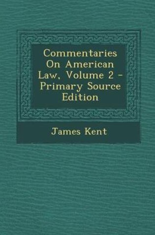 Cover of Commentaries on American Law, Volume 2 - Primary Source Edition