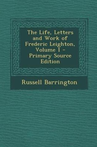 Cover of The Life, Letters and Work of Frederic Leighton, Volume 1 - Primary Source Edition