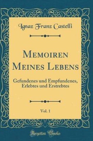 Cover of Memoiren Meines Lebens, Vol. 1: Gefundenes und Empfundenes, Erlebtes und Erstrebtes (Classic Reprint)