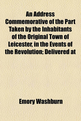 Book cover for An Address Commemorative of the Part Taken by the Inhabitants of the Original Town of Leicester, in the Events of the Revolution; Delivered at