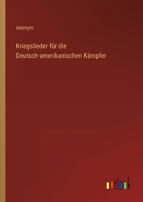 Book cover for Kriegslieder für die Deutsch-amerikanischen Kämpfer