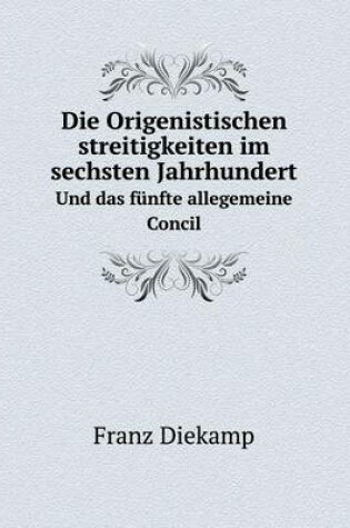 Cover of Die Origenistischen streitigkeiten im sechsten Jahrhundert Und das fünfte allegemeine Concil