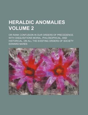 Book cover for Heraldic Anomalies; Or Rank Confusion in Our Orders of Precedence. with Disquisitions Moral, Philosophical, and Historical, on All the Existing Orders of Society Volume 2