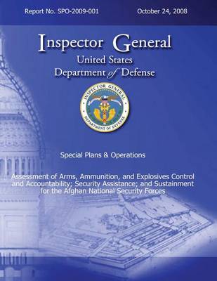 Book cover for Special Plans & Operations Report No. SPO-2009-001 - Assessment of Arms, Ammunition, and Explosives Control and Accountability; Security Assistance; and Sustainment for the Afghan National Security Forces