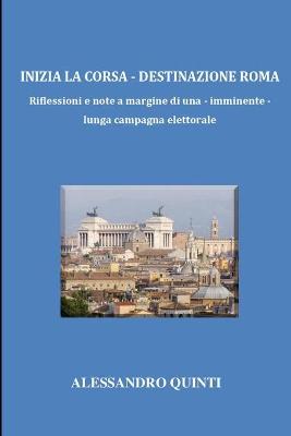 Book cover for Inizia la corsa - Destinazione Roma - Riflessioni e note a margine di una - imminente - lunga campagna elettorale