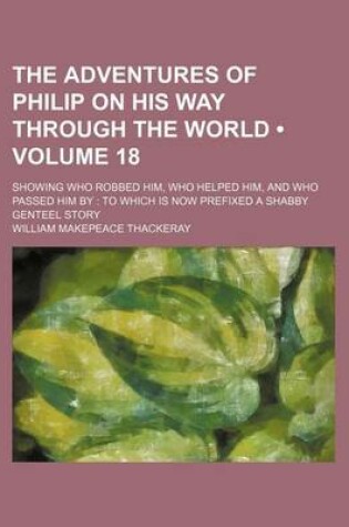 Cover of The Adventures of Philip on His Way Through the World (Volume 18); Showing Who Robbed Him, Who Helped Him, and Who Passed Him by to Which Is Now Prefixed a Shabby Genteel Story