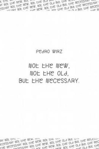 Cover of Pedro Wirz: Not the New, Not the Old, But the Necessary