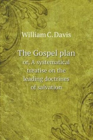 Cover of The Gospel plan or, A systematical treatise on the leading doctrines of salvation