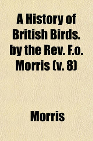 Cover of A History of British Birds. by the REV. F.O. Morris (V. 8)