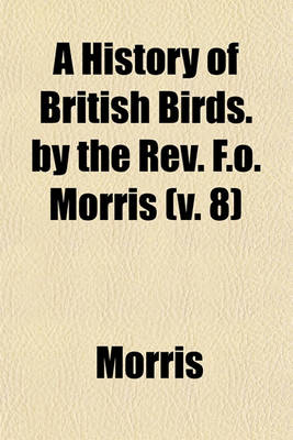 Book cover for A History of British Birds. by the REV. F.O. Morris (V. 8)