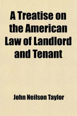 Cover of A Treatise on the American Law of Landlord and Tenant; Embracing the Statutory Provisions and Judicial Decisions of the Several United States in Reference Thereto with a Selection of Precedents