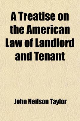 Book cover for A Treatise on the American Law of Landlord and Tenant; Embracing the Statutory Provisions and Judicial Decisions of the Several United States in Reference Thereto with a Selection of Precedents