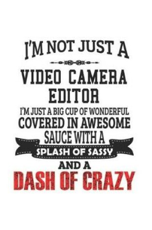 Cover of I'm Not Just A Video Camera Editor I'm Just A Big Cup Of Wonderful Covered In Awesome Sauce With A Splash Of Sassy And A Dash Of Crazy