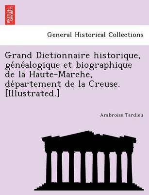 Book cover for Grand Dictionnaire Historique, GE Ne Alogique Et Biographique de La Haute-Marche, de Partement de La Creuse. [Illustrated.]