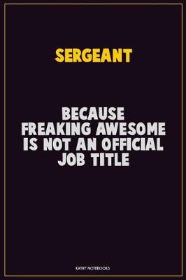 Book cover for sergeant, Because Freaking Awesome Is Not An Official Job Title