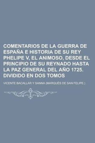 Cover of Comentarios de La Guerra de Espana E Historia de Su Rey Phelipe V, El Animoso, Desde El Principio de Su Reynado Hasta La Paz General del Ano 1725. Dividido En DOS Tomos