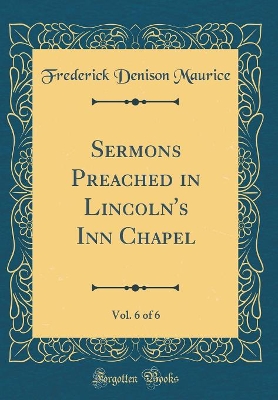 Book cover for Sermons Preached in Lincoln's Inn Chapel, Vol. 6 of 6 (Classic Reprint)