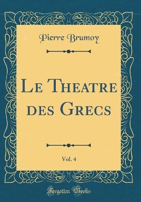 Book cover for Le Theatre des Grecs, Vol. 4 (Classic Reprint)