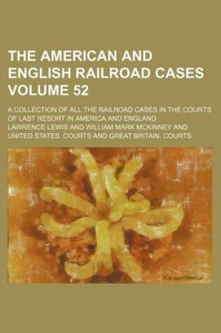 Cover of The American and English Railroad Cases Volume 52; A Collection of All the Railroad Cases in the Courts of Last Resort in America and England