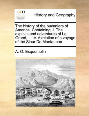 Book cover for The History of the Bucaniers of America. Containing, I. the Exploits and Adventures of Le Grand, ... IV. a Relation of a Voyage of the Sieur de Montauban