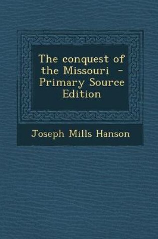 Cover of The Conquest of the Missouri - Primary Source Edition