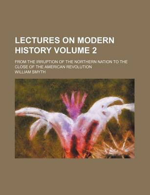 Book cover for Lectures on Modern History; From the Irruption of the Northern Nation to the Close of the American Revolution Volume 2