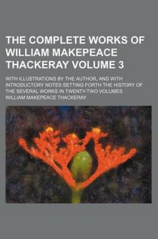 Cover of The Complete Works of William Makepeace Thackeray Volume 3; With Illustrations by the Author, and with Introductory Notes Setting Forth the History of the Several Works in Twenty-Two Volumes