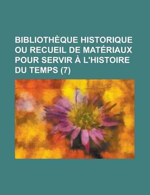 Book cover for Bibliotheque Historique Ou Recueil de Materiaux Pour Servir A L'Histoire Du Temps (7)