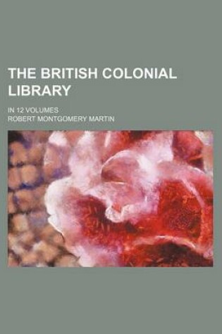 Cover of The British Colonial Library; In 12 Volumes