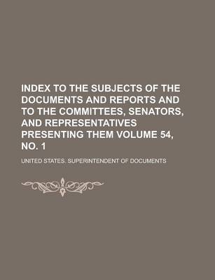 Book cover for Index to the Subjects of the Documents and Reports and to the Committees, Senators, and Representatives Presenting Them Volume 54, No. 1