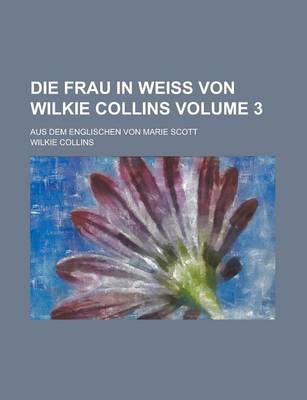 Book cover for Die Frau in Weiss Von Wilkie Collins; Aus Dem Englischen Von Marie Scott Volume 3