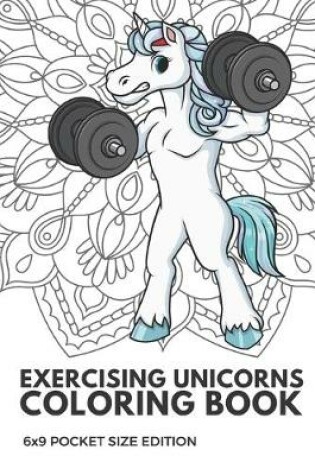 Cover of Exercising Unicorns Coloring Book 6X9 Pocket Size Edition