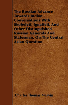 Book cover for The Russian Advance Towards Indian - Conversations With Skobeleff, Ignatieff, And Other Distinguished Russian Generals And Statesman, On The Central Asian Question