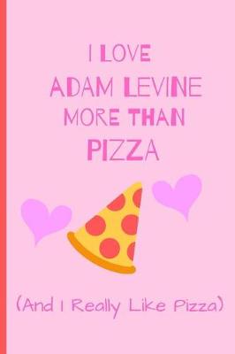 Book cover for I Love Adam Levine More Than Pizza ( And I Really Like Pizza)