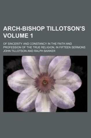 Cover of Arch-Bishop Tillotson's Volume 1; Of Sincerity and Constancy in the Faith and Profession of the True Religion, in Fifteen Sermons