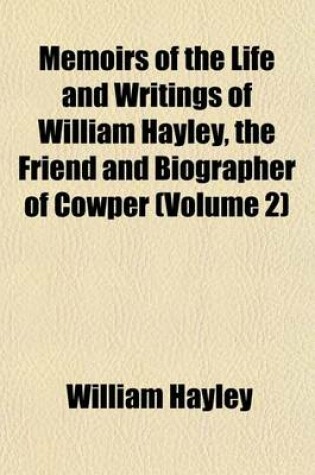 Cover of Memoirs of the Life and Writings of William Hayley, the Friend and Biographer of Cowper (Volume 2)