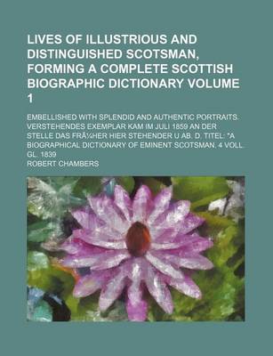 Book cover for Lives of Illustrious and Distinguished Scotsman, Forming a Complete Scottish Biographic Dictionary Volume 1; Embellished with Splendid and Authentic Portraits. Verstehendes Exemplar Kam Im Juli 1859 an Der Stelle Das Fruher Hier Stehender U AB. D. Titel a