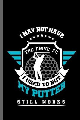 Book cover for I may not have the drive as I used to but my putter still works