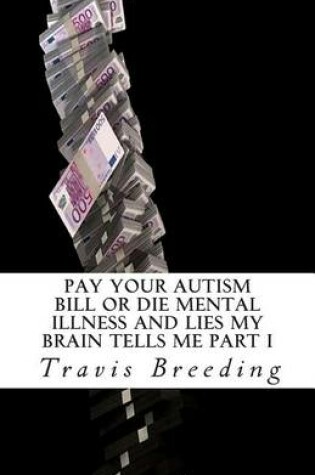 Cover of Pay Your Autism Bill or Die Mental Illness and Lies My Brain Tells Me Part I