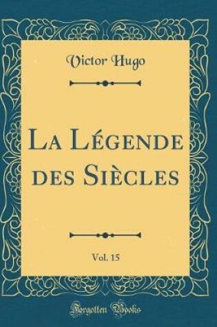 Cover of La Légende des Siècles, Vol. 15 (Classic Reprint)