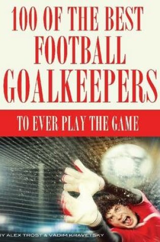 Cover of 100 of the Best Football Goalkeepers to Ever Play the Game