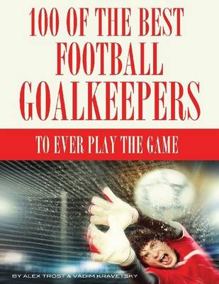 Book cover for 100 of the Best Football Goalkeepers to Ever Play the Game