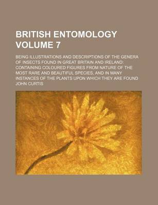 Book cover for British Entomology Volume 7; Being Illustrations and Descriptions of the Genera of Insects Found in Great Britain and Ireland Containing Coloured Figures from Nature of the Most Rare and Beautiful Species, and in Many Instances of the Plants Upon Which T