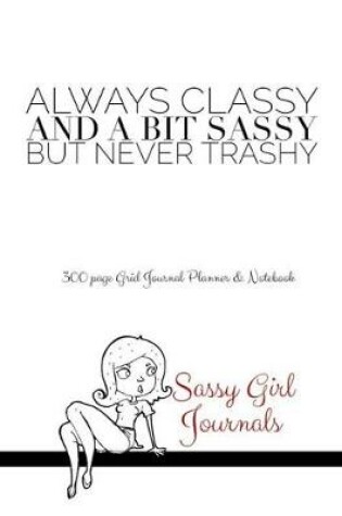 Cover of Sassy Girl Journals - Always Classy And A Bit Sassy But Never Trashy