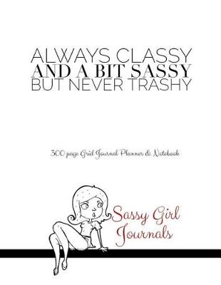 Book cover for Sassy Girl Journals - Always Classy And A Bit Sassy But Never Trashy