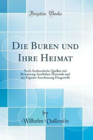 Cover of Die Buren und Ihre Heimat: Nach Authentische Quellen mit Benutzung Amtlichen Materials und aus Eigener Anschauung Dargestellt (Classic Reprint)