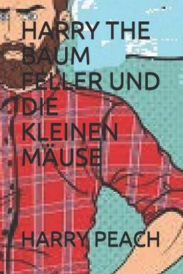 Book cover for Harry the Baum Feller Und Die Kleinen Mause Durch Harry Peach